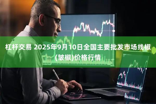 杠杆交易 2025年9月10日全国主要批发市场线椒(皱椒)价格行情