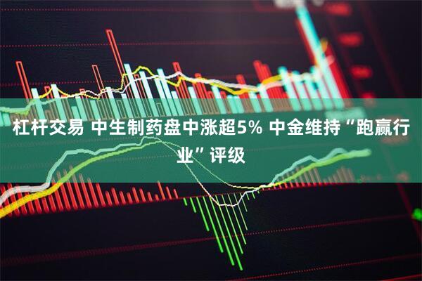 杠杆交易 中生制药盘中涨超5% 中金维持“跑赢行业”评级