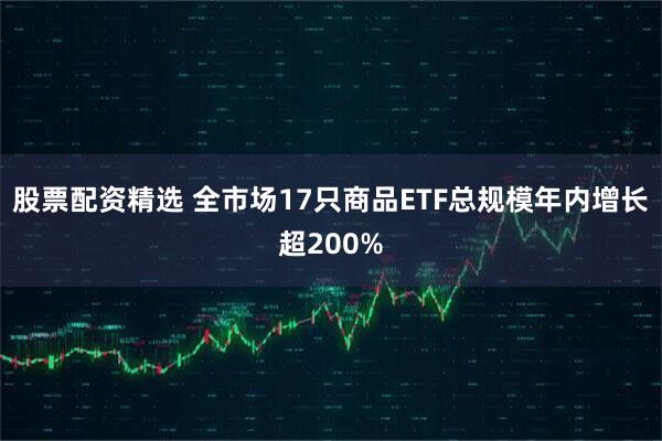 股票配资精选 全市场17只商品ETF总规模年内增长超200%