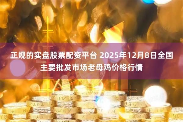 正规的实盘股票配资平台 2025年12月8日全国主要批发市场老母鸡价格行情
