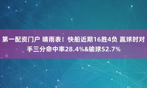 第一配资门户 晴雨表！快船近期16胜4负 赢球时对手三分命中率28.4%&输球52.7%