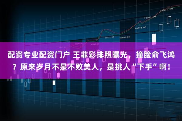 配资专业配资门户 王菲彩排照曝光，撞脸俞飞鸿？原来岁月不是不败美人，是挑人“下手”啊！