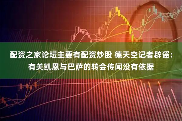 配资之家论坛主要有配资炒股 德天空记者辟谣：有关凯恩与巴萨的转会传闻没有依据