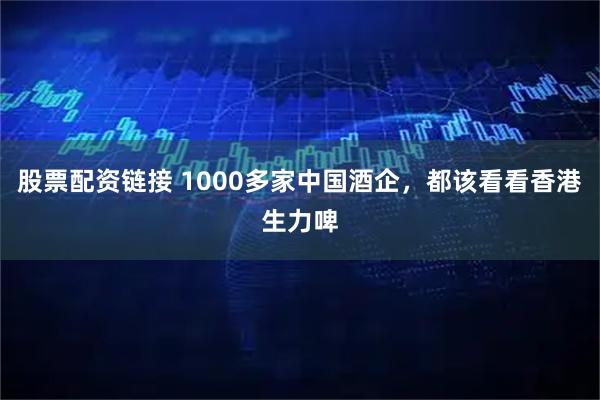 股票配资链接 1000多家中国酒企，都该看看香港生力啤