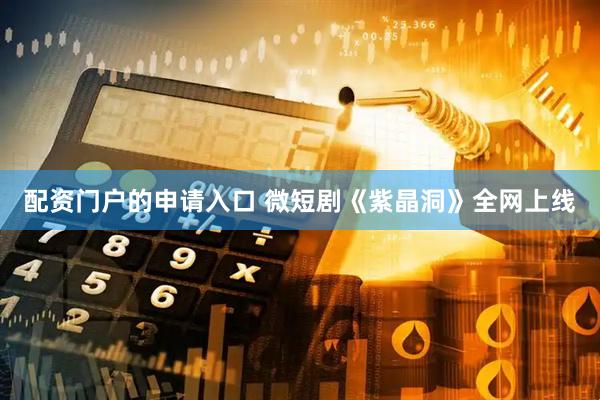 配资门户的申请入口 微短剧《紫晶洞》全网上线