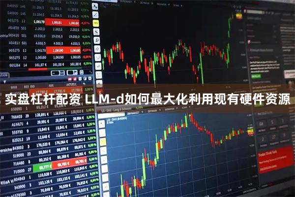 实盘杠杆配资 LLM-d如何最大化利用现有硬件资源